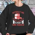 Without Me You Would Be Homeless Hungry And Naked Sweatshirt Gifts for Her