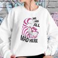 Cheshire Cat We Are All Mad Here Sweatshirt Gifts for Her