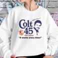 Colt 45 Works Every Time Sweatshirt Gifts for Her