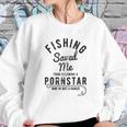 Fishing Saved Me From Being A Pornstar Now Im Just A Hooker Sweatshirt Gifts for Her