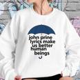 John Prine Lyrics Make Us Better Human Beings Sweatshirt Gifts for Her