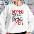 Romeo Aint Got Nothing On Me Sweatshirt Gifts for Her