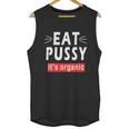 Eat Pussy Its Organic Funny Ironic Design For Woman Lesbian Cool Gift Unisex Tank Top