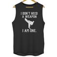 I Do Not Need A Weapon I Am One - Funny Karate Unisex Tank Top