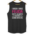 I Wish I Was Felicia Shes Always Going Somewhere Funny Unisex Tank Top