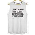 I Dont Always Roll A Joint But When I Do Its My Ankle Shirt Unisex Tank Top