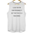 I Love You For Your Personality But That Dick Is A Huge Bonus Unisex Tank Top