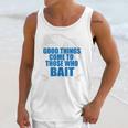 Good Things Come To Those Who Bait - FishingUnisex Tank Top Gifts for Her